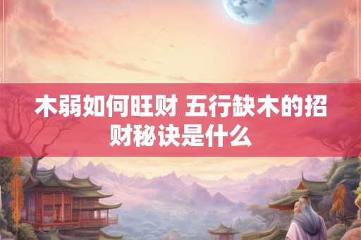 木弱如何旺财 五行缺木的招财秘诀是什么