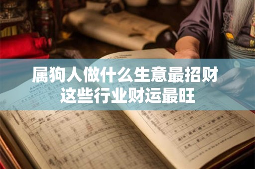 详细阅读:属狗人做什么生意最招财 这些行业财运最旺 属狗人做什么生意最招财 这些行业财运最旺