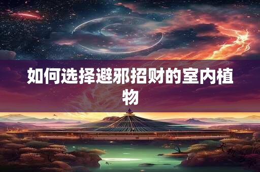 如何选择避邪招财的室内植物