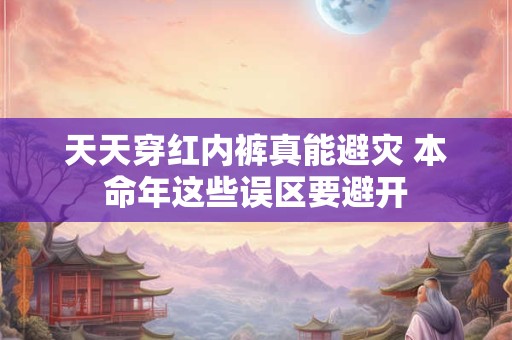 天天穿红内裤真能避灾 本命年这些误区要避开