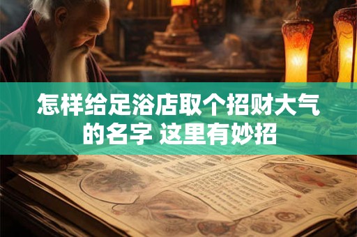 怎样给足浴店取个招财大气的名字 这里有妙招