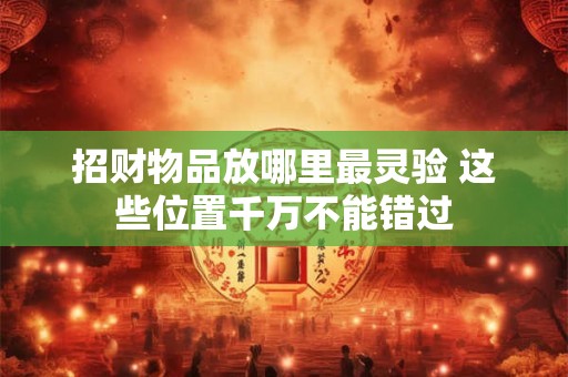 招财物品放哪里最灵验 这些位置千万不能错过