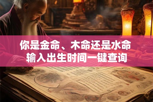你是金命、木命还是水命 输入出生时间一键查询