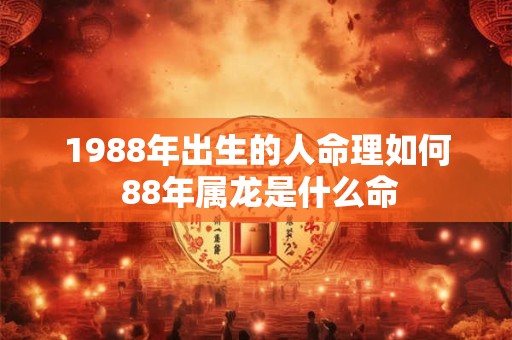 1988年出生的人命理如何 88年属龙是什么命