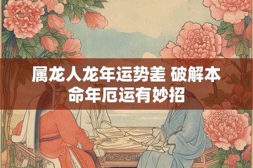 属龙人龙年运势差 破解本命年厄运有妙招