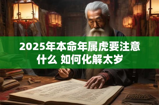 2025年本命年属虎要注意什么 如何化解太岁