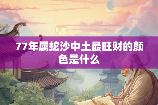 77年属蛇沙中土最旺财的颜色是什么