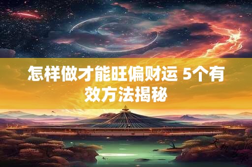 怎样做才能旺偏财运 5个有效方法揭秘 怎样做才能旺偏财运 5个有效方法揭秘