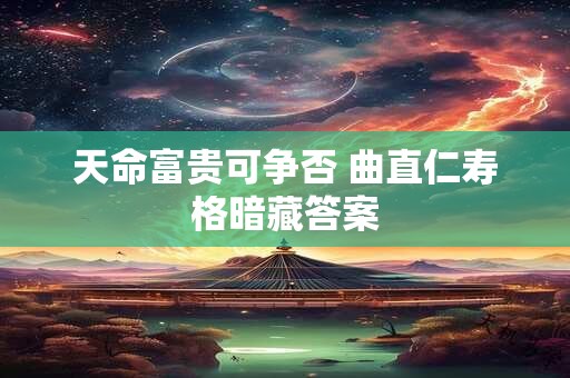 详细阅读:天命富贵可争否 曲直仁寿格暗藏答案 天命富贵可争否 曲直仁寿格暗藏答案