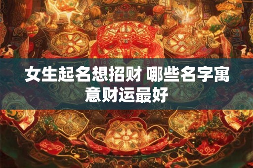 女生起名想招财 哪些名字寓意财运最好