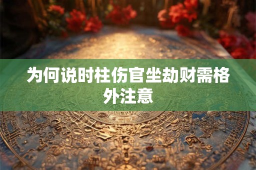 为何说时柱伤官坐劫财需格外注意