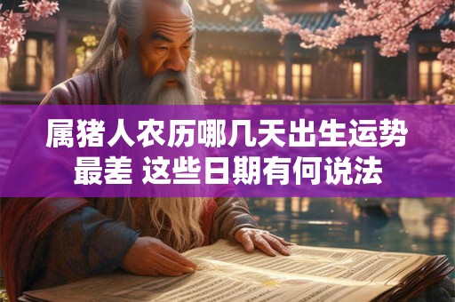 属猪人农历哪几天出生运势最差 这些日期有何说法