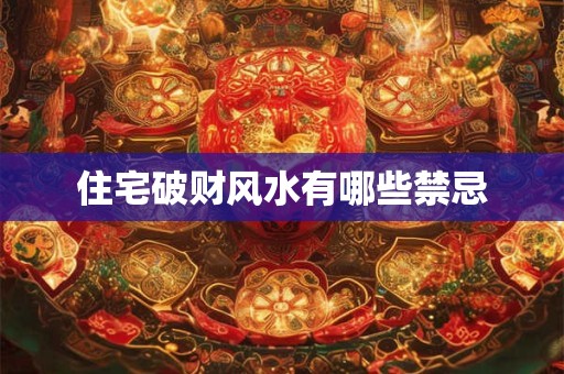 住宅破财风水有哪些禁忌