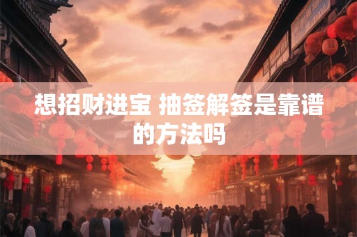 想招财进宝 抽签解签是靠谱的方法吗