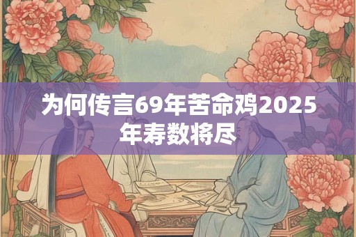 为何传言69年苦命鸡2025年寿数将尽