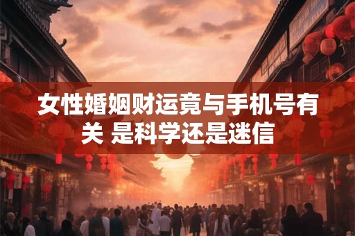 女性婚姻财运竟与手机号有关 是科学还是迷信