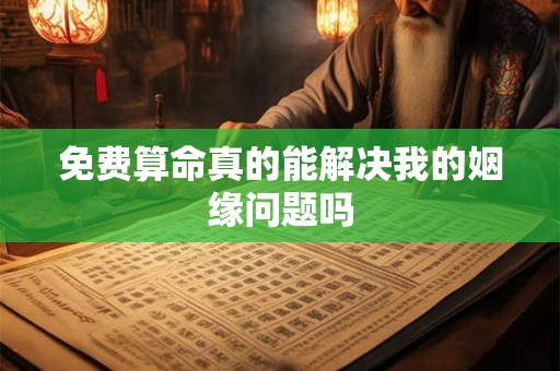 免费算命真的能解决我的姻缘问题吗