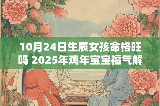 10月24日生辰女孩命格旺吗 2025年鸡年宝宝福气解析
