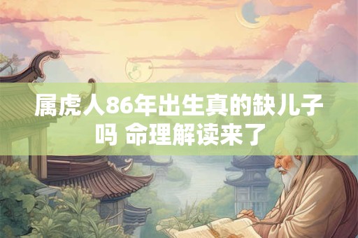 属虎人86年出生真的缺儿子吗 命理解读来了