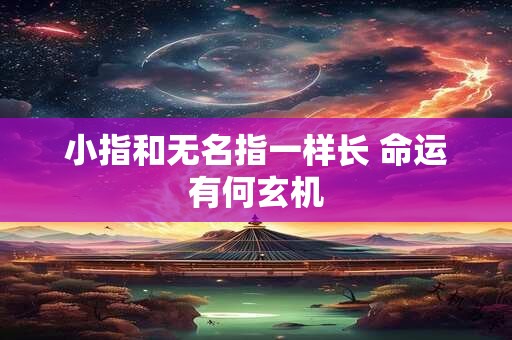 小指和无名指一样长 命运有何玄机