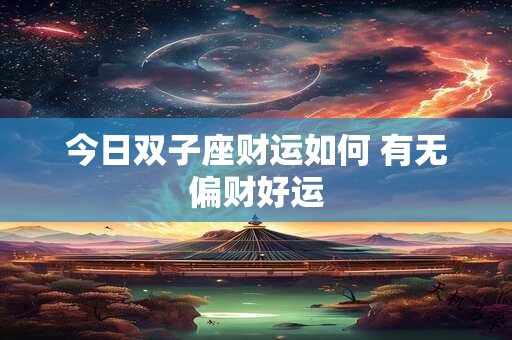 今日双子座财运如何 有无偏财好运