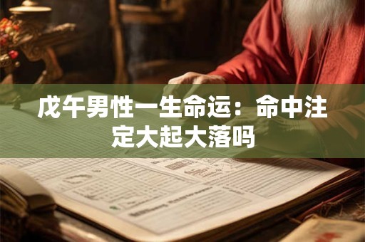戊午男性一生命运：命中注定大起大落吗