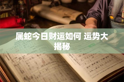 属蛇今日财运如何 运势大揭秘