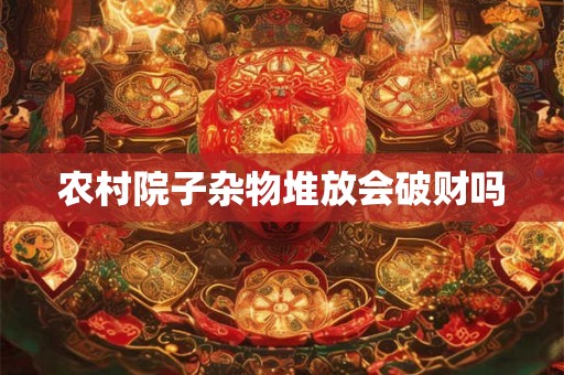 农村院子杂物堆放会破财吗