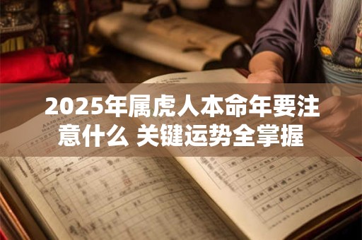 2025年属虎人本命年要注意什么 关键运势全掌握