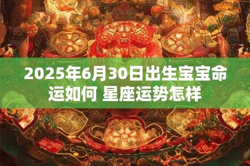 2025年6月30日出生宝宝命运如何 星座运势怎样