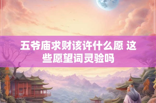 五爷庙求财该许什么愿 这些愿望词灵验吗