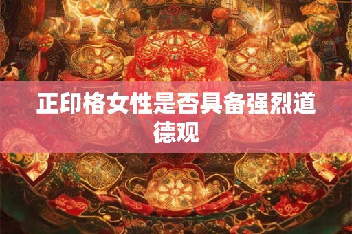 正印格女性是否具备强烈道德观