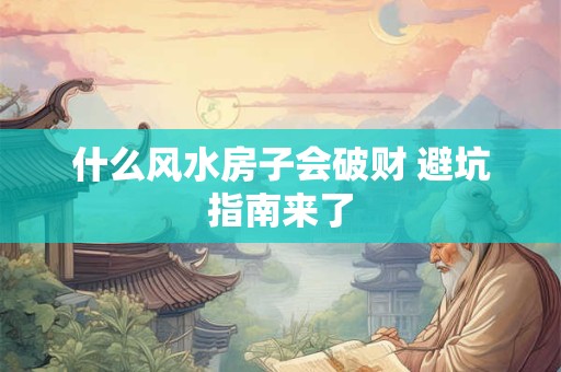 什么风水房子会破财 避坑指南来了