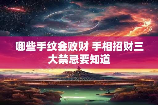 哪些手纹会败财 手相招财三大禁忌要知道