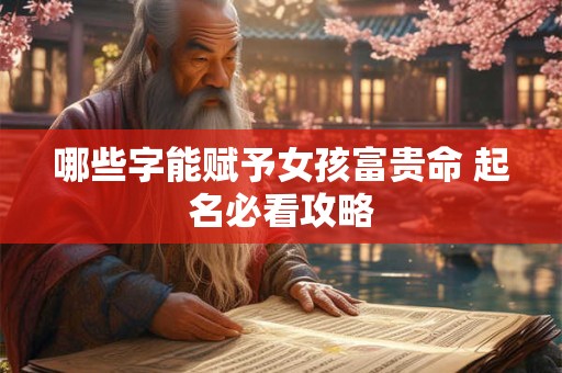 哪些字能赋予女孩富贵命 起名必看攻略