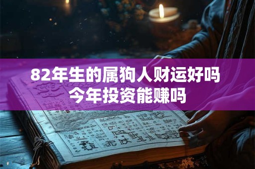 82年生的属狗人财运好吗 今年投资能赚吗