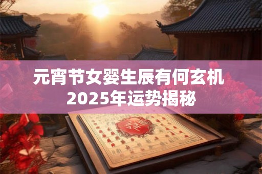 元宵节女婴生辰有何玄机 2025年运势揭秘