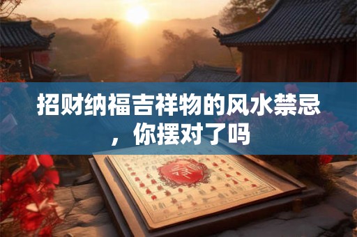 招财纳福吉祥物的风水禁忌，你摆对了吗