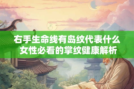 右手生命线有岛纹代表什么 女性必看的掌纹健康解析