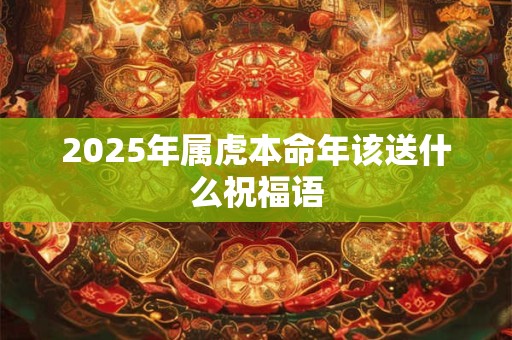 2025年属虎本命年该送什么祝福语