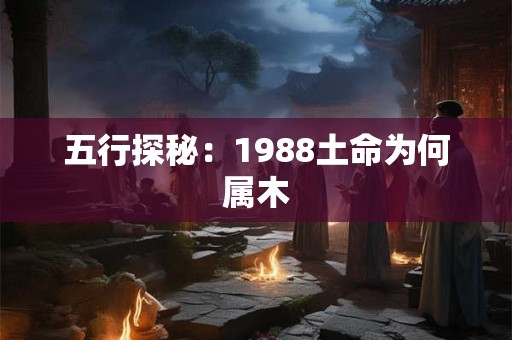 五行探秘：1988土命为何属木