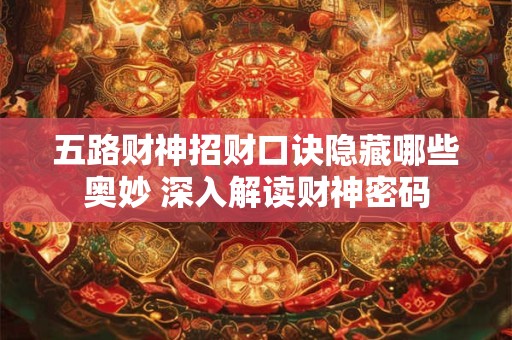 五路财神招财口诀隐藏哪些奥妙 深入解读财神密码