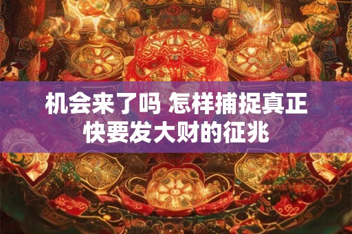 机会来了吗 怎样捕捉真正快要发大财的征兆