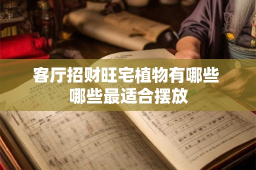 客厅招财旺宅植物有哪些 哪些最适合摆放