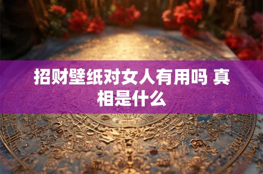 招财壁纸对女人有用吗 真相是什么