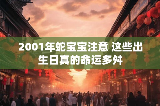 2001年蛇宝宝注意 这些出生日真的命运多舛