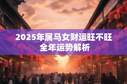 2025年属马女财运旺不旺 全年运势解析