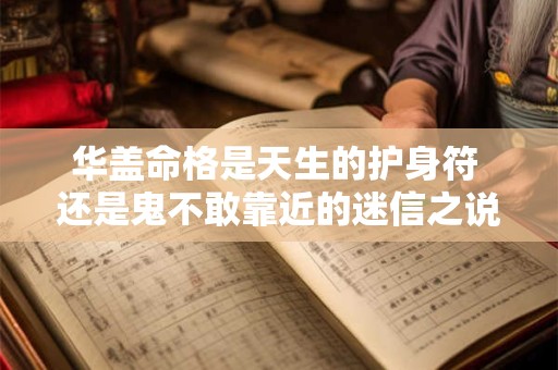 华盖命格是天生的护身符 还是鬼不敢靠近的迷信之说