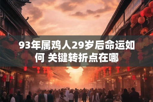 93年属鸡人29岁后命运如何 关键转折点在哪