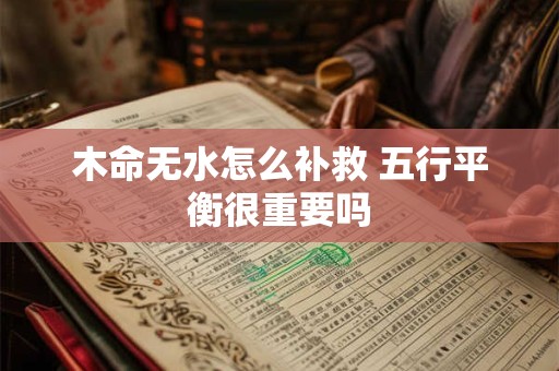 木命无水怎么补救 五行平衡很重要吗